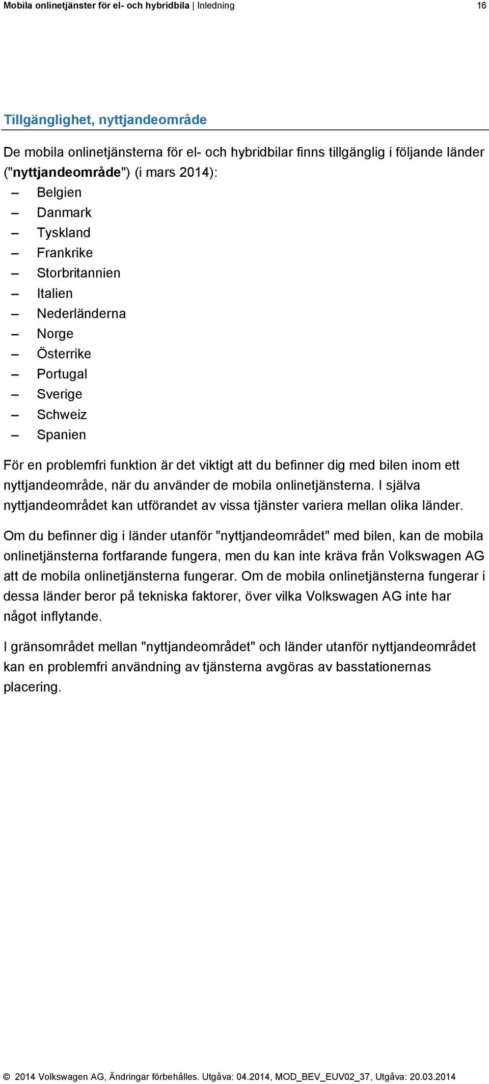 bilen inom ett nyttjandeområde, när du använder de mobila onlinetjänsterna. I själva nyttjandeområdet kan utförandet av vissa tjänster variera mellan olika länder.