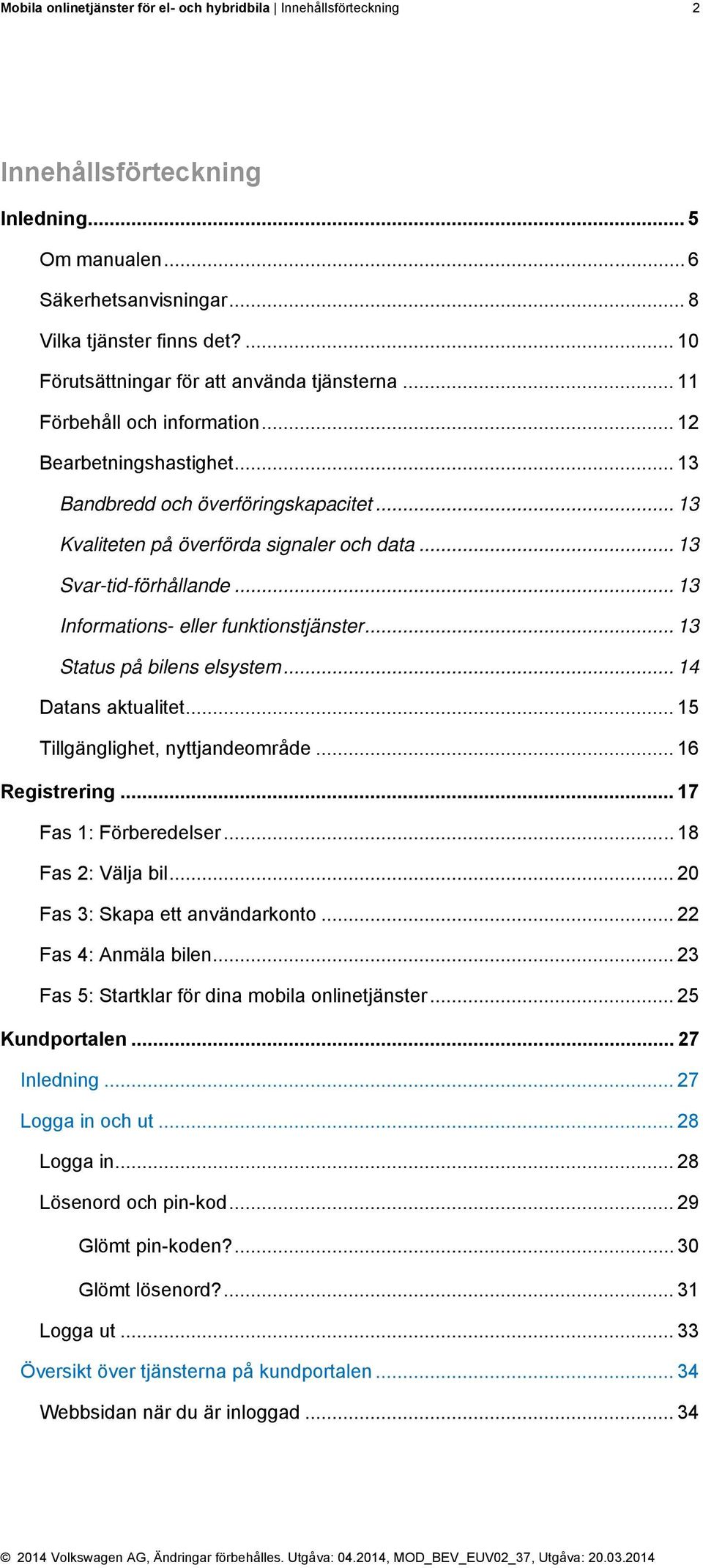 .. 13 Svar-tid-förhållande... 13 Informations- eller funktionstjänster... 13 Status på bilens elsystem... 14 Datans aktualitet... 15 Tillgänglighet, nyttjandeområde... 16 Registrering.