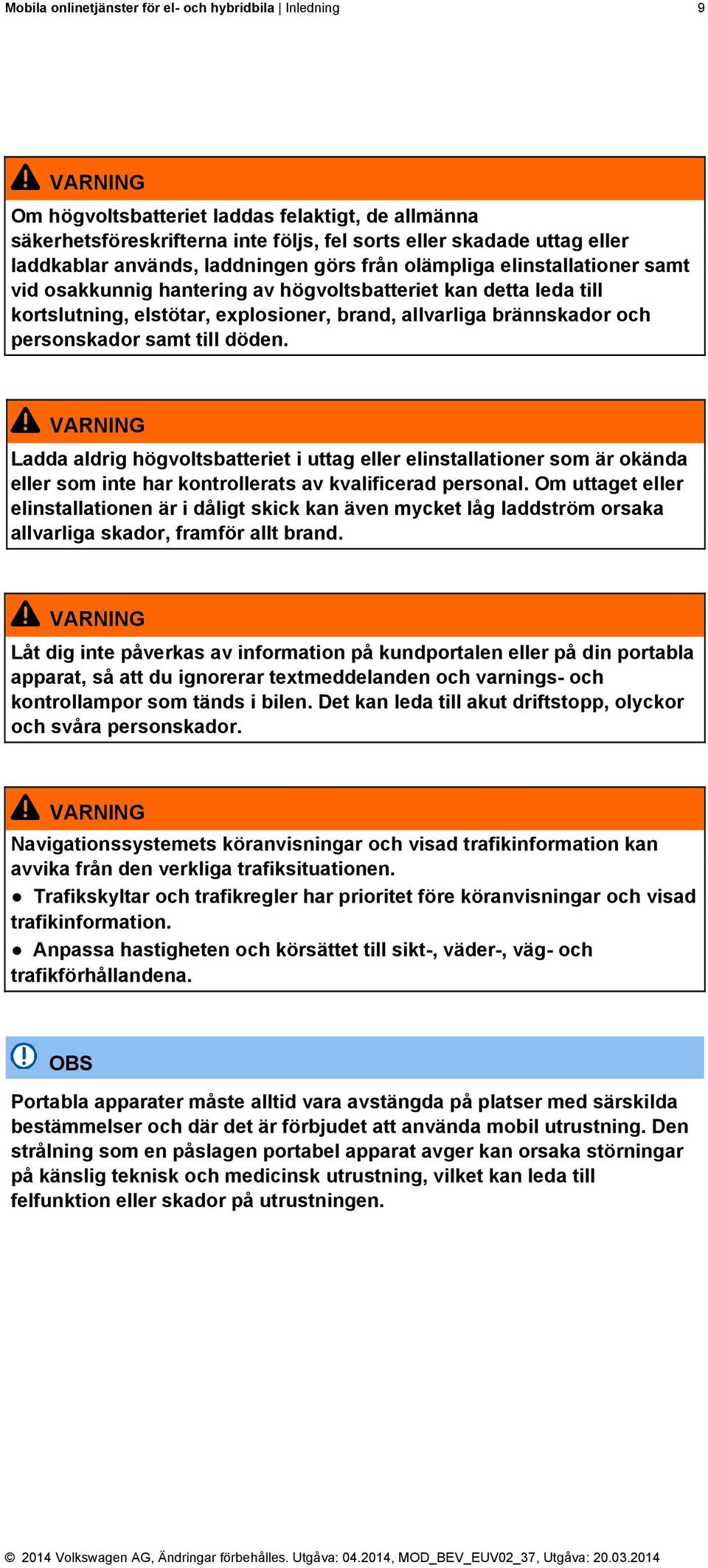 personskador samt till döden. VARNING Ladda aldrig högvoltsbatteriet i uttag eller elinstallationer som är okända eller som inte har kontrollerats av kvalificerad personal.