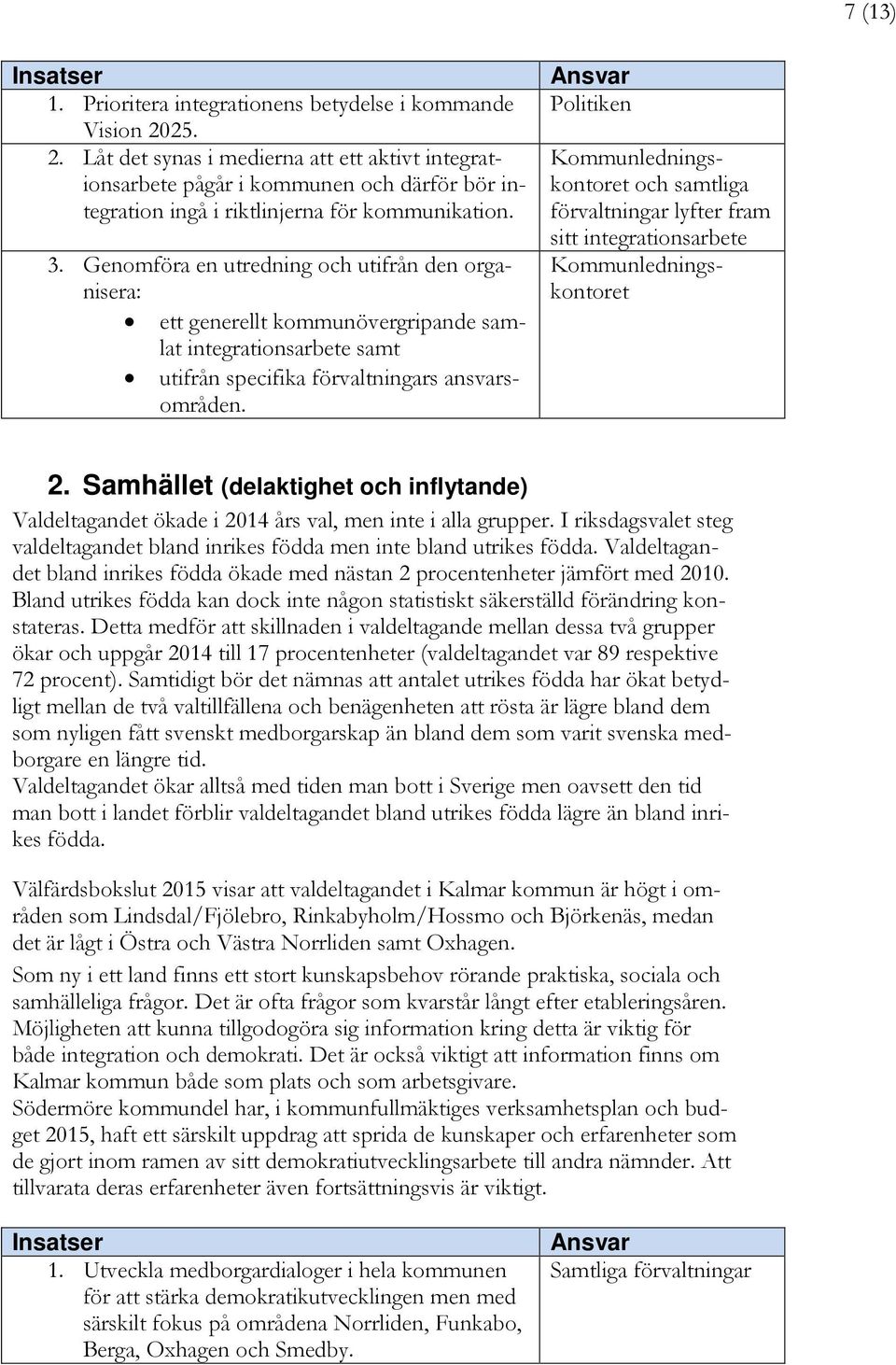 Genomföra en utredning och utifrån den organisera: ett generellt kommunövergripande samlat integrationsarbete samt utifrån specifika förvaltningars ansvarsområden.
