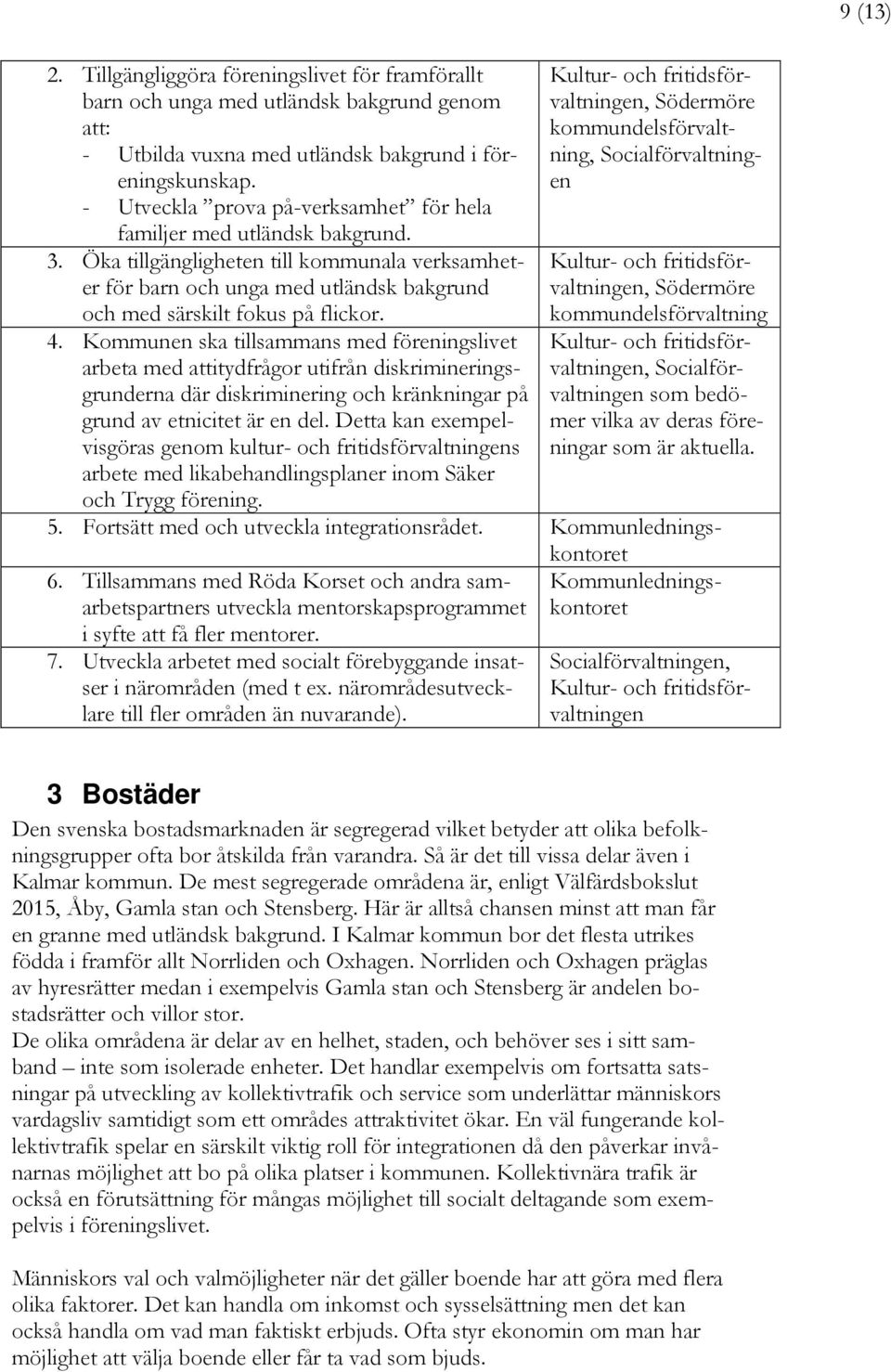 4. Kommunen ska tillsammans med föreningslivet arbeta med attitydfrågor utifrån diskrimineringsgrunderna där diskriminering och kränkningar på grund av etnicitet är en del.