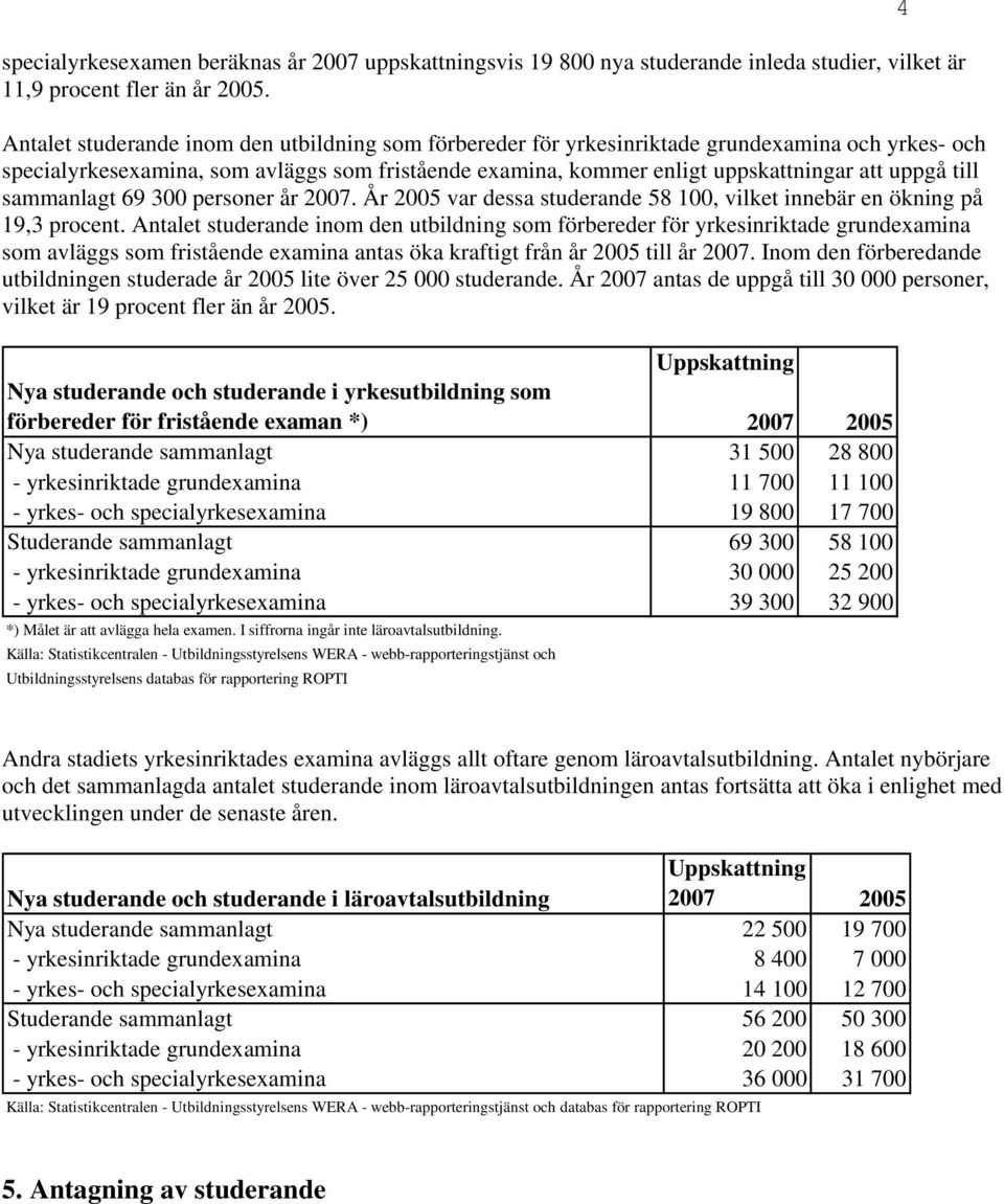 till sammanlagt 69 300 personer år. År 2005 var dessa studerande 58 100, vilket innebär en ökning på 19,3 procent.