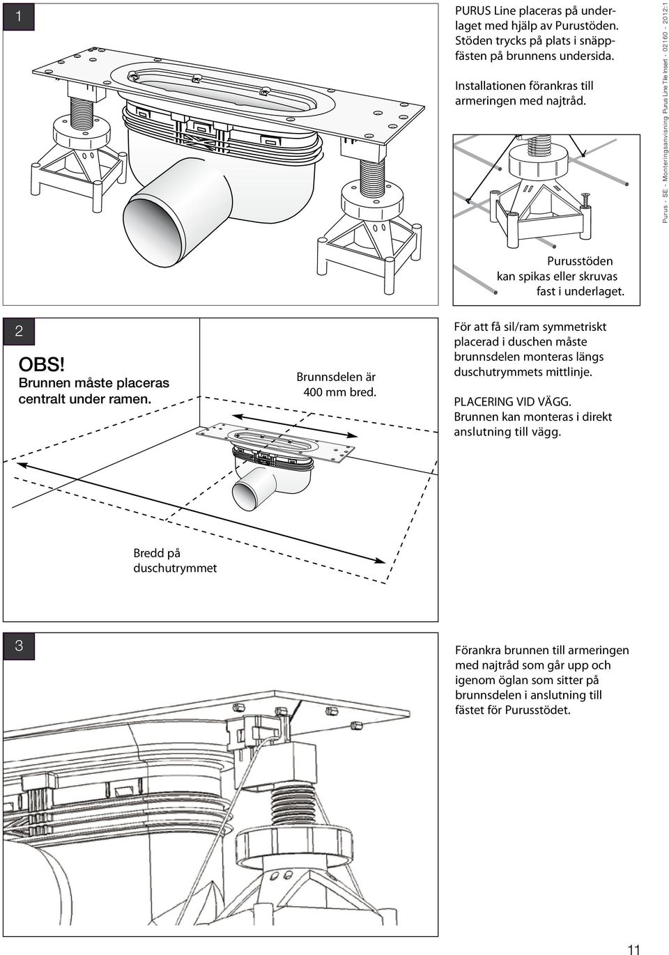Brunnsdelen är 400 mm bred. För att få sil/ram symmetriskt placerad i duschen måste brunnsdelen monteras längs duschutrymmets mittlinje. PLACERING VID VÄGG.