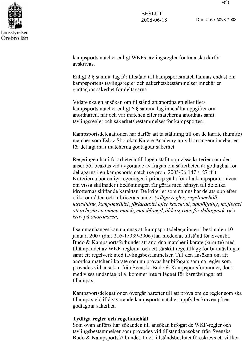 Vidare ska en ansökan om tillstånd att anordna en eller flera kampsportsmatcher enligt 6 samma lag innehålla uppgifter om anordnaren, när och var matchen eller matcherna anordnas samt tävlingsregler