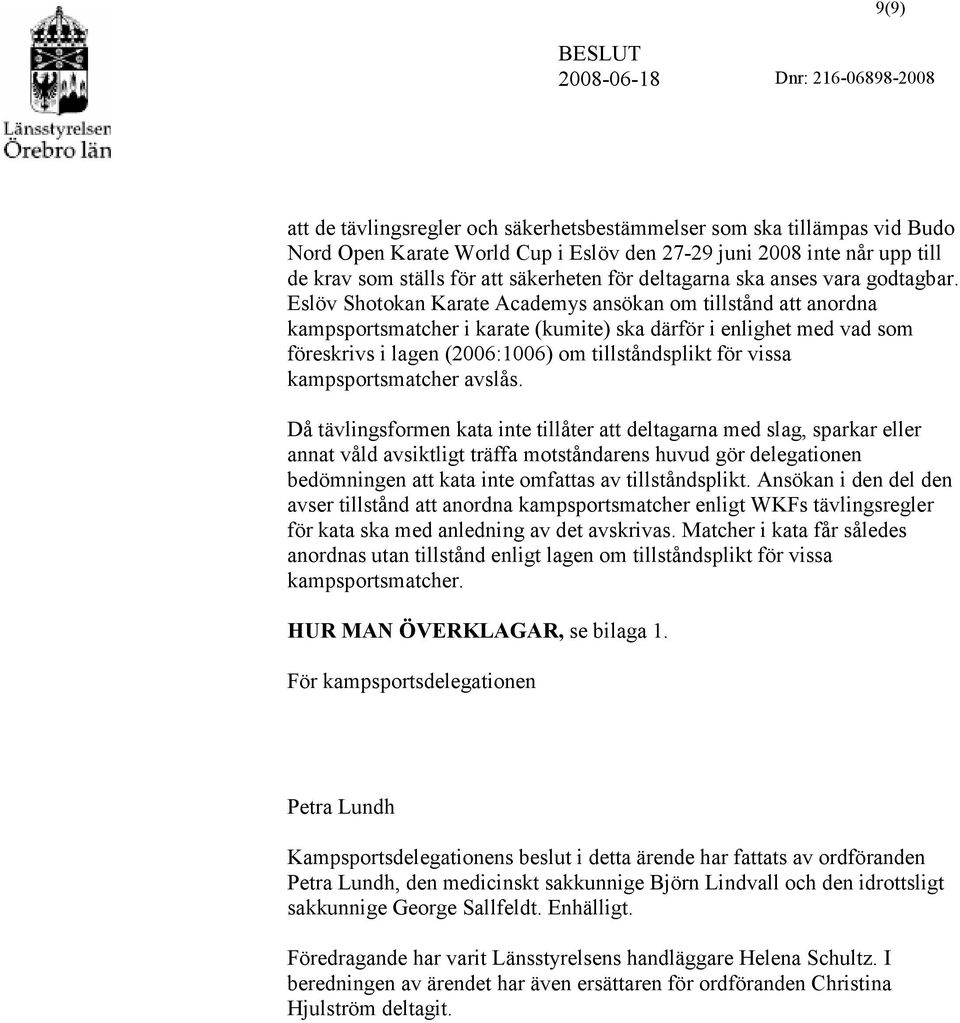 Eslöv Shotokan Karate Academys ansökan om tillstånd att anordna kampsportsmatcher i karate (kumite) ska därför i enlighet med vad som föreskrivs i lagen (2006:1006) om tillståndsplikt för vissa