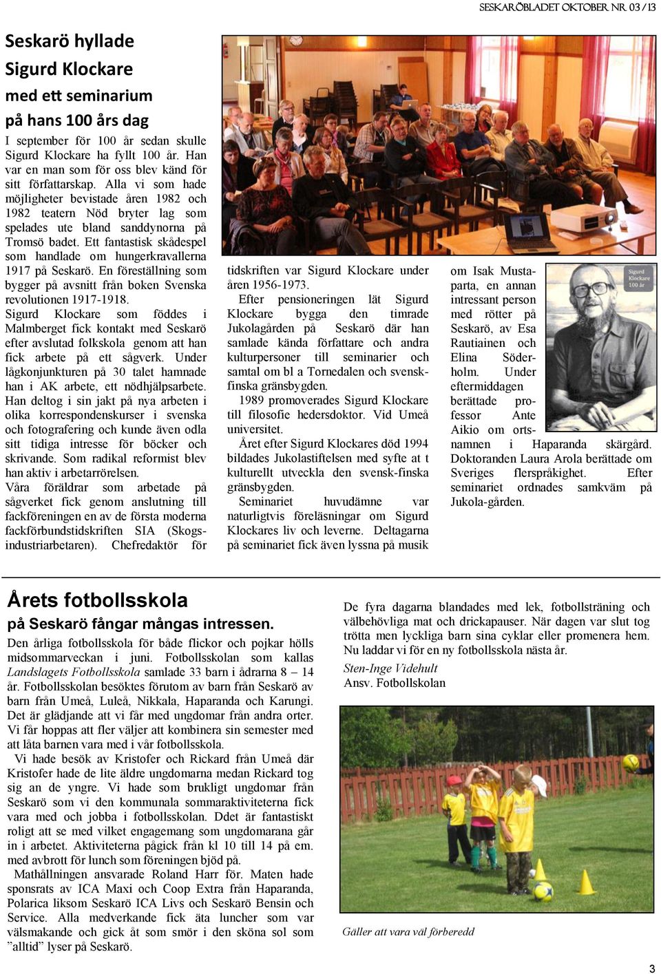 Ett fantastisk skådespel som handlade om hungerkravallerna 1917 på Seskarö. En föreställning som bygger på avsnitt från boken Svenska revolutionen 1917-1918.