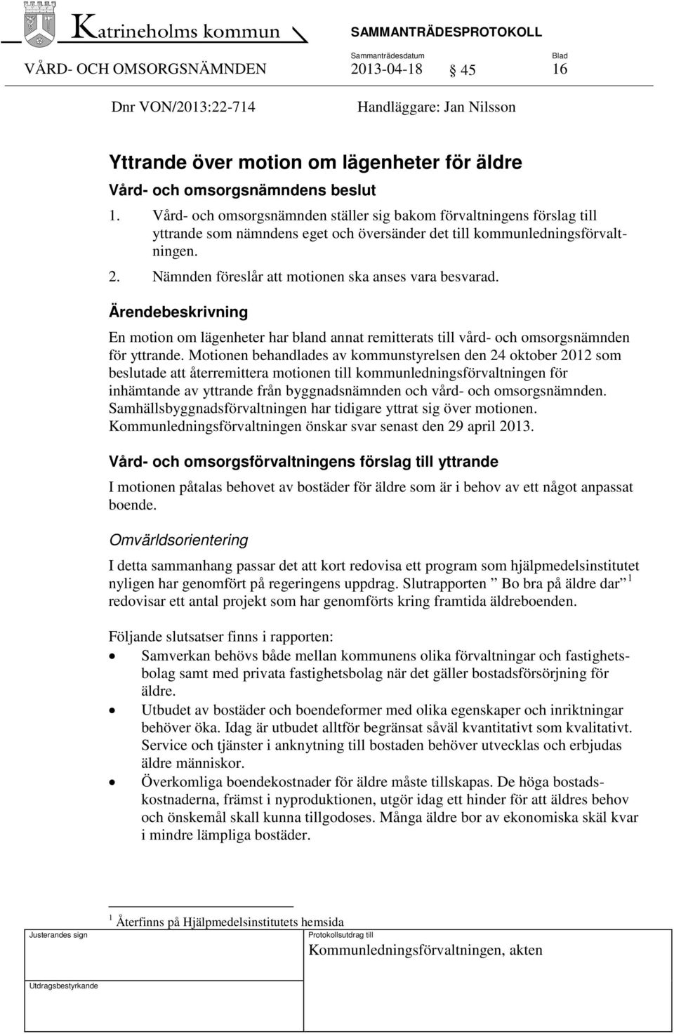 Nämnden föreslår att motionen ska anses vara besvarad. Ärendebeskrivning En motion om lägenheter har bland annat remitterats till vård- och omsorgsnämnden för yttrande.