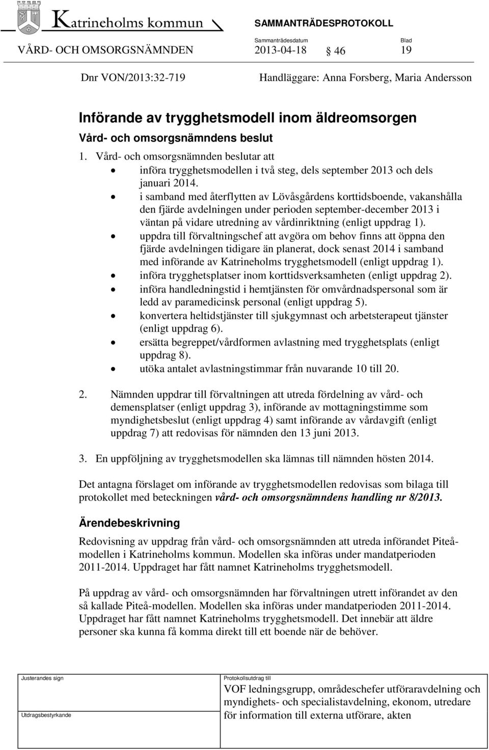i samband med återflytten av Lövåsgårdens korttidsboende, vakanshålla den fjärde avdelningen under perioden september-december 2013 i väntan på vidare utredning av vårdinriktning (enligt uppdrag 1).