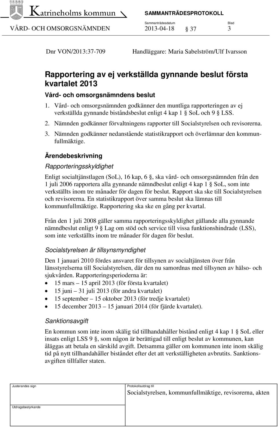 Nämnden godkänner förvaltningens rapporter till Socialstyrelsen och revisorerna. 3. Nämnden godkänner nedanstående statistikrapport och överlämnar den kommunfullmäktige.
