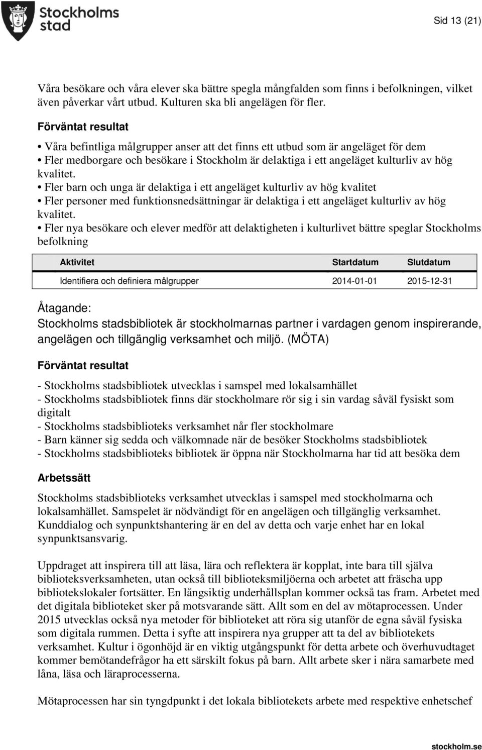 Fler barn och unga är delaktiga i ett angeläget kulturliv av hög kvalitet Fler personer med funktionsnedsättningar är delaktiga i ett angeläget kulturliv av hög kvalitet.