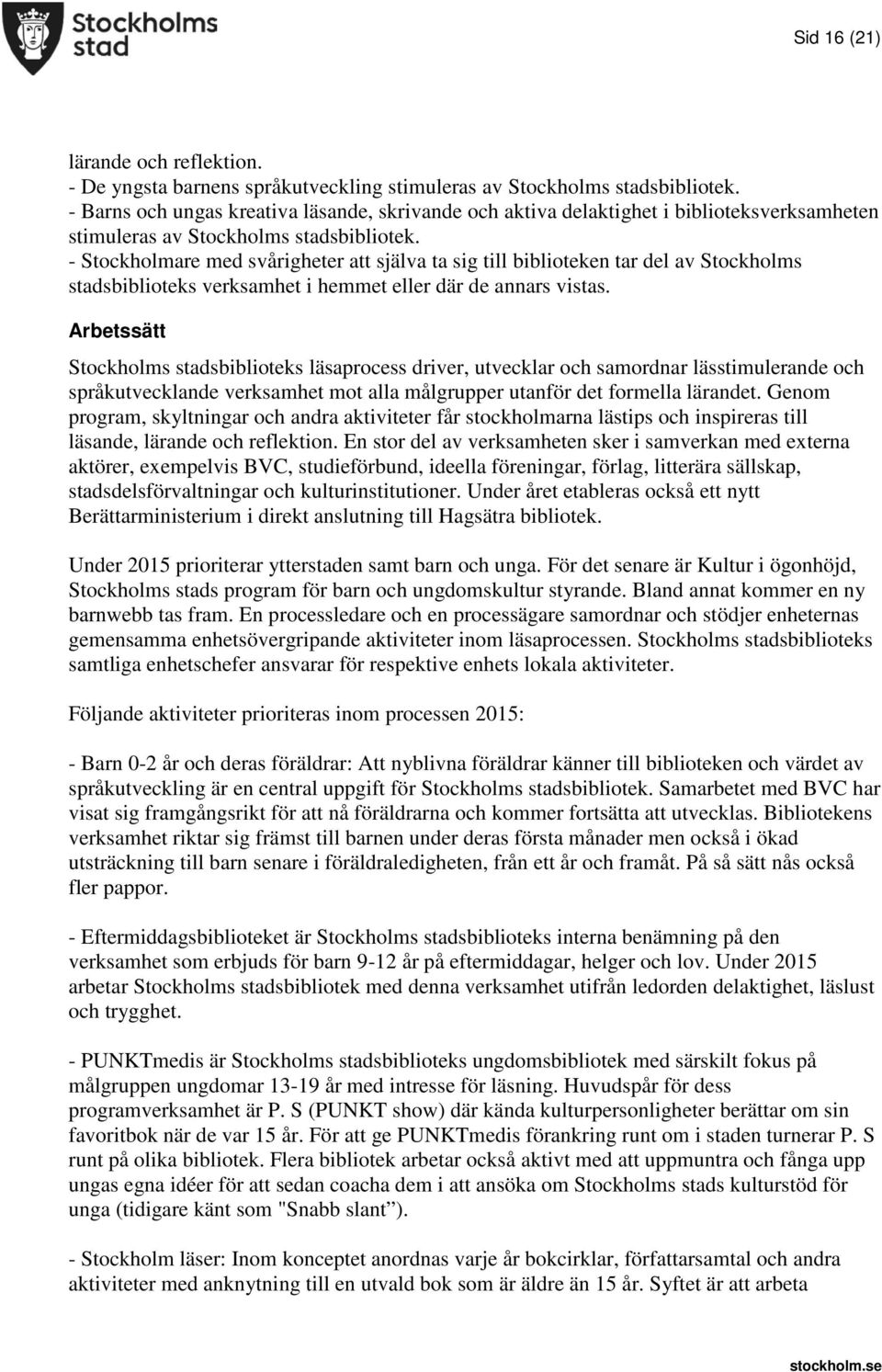 - Stockholmare med svårigheter att själva ta sig till biblioteken tar del av Stockholms stadsbiblioteks verksamhet i hemmet eller där de annars vistas.