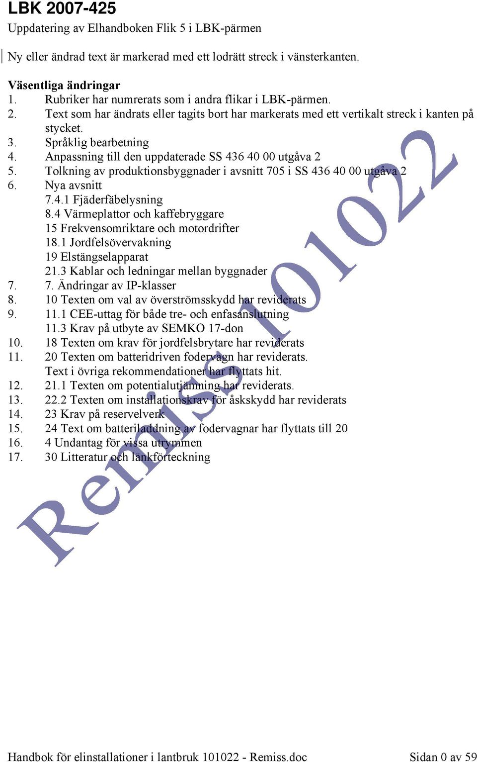 Anpassning till den uppdaterade SS 436 40 00 utgåva 2 5. Tolkning av produktionsbyggnader i avsnitt 705 i SS 436 40 00 utgåva 2 6. Nya avsnitt 7.4.1 Fjäderfäbelysning 8.