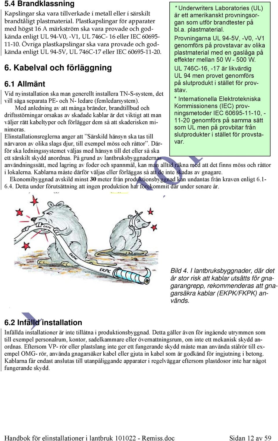 Övriga plastkapslingar ska vara provade och godkända enligt UL 94-5V, UL 746C-17 eller IEC 60695-11-20. 6. Kabelval och förläggning 6.