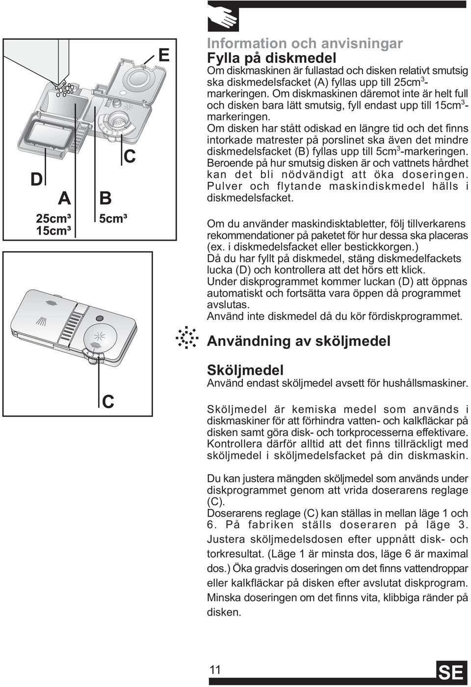 Om disken har stått odiskad en längre tid och det finns intorkade matrester på porslinet ska även det mindre diskmedelsfacket (B) fyllas upp till 5cm 3 -markeringen.