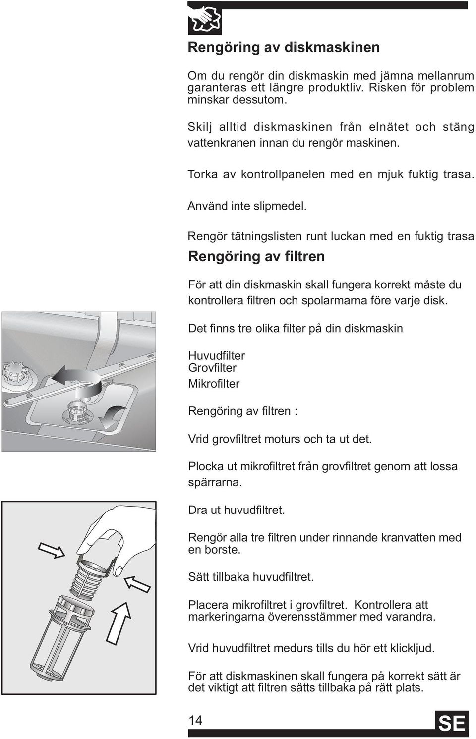 Rengör tätningslisten runt luckan med en fuktig trasa Rengöring av filtren För att din diskmaskin skall fungera korrekt måste du kontrollera filtren och spolarmarna före varje disk.