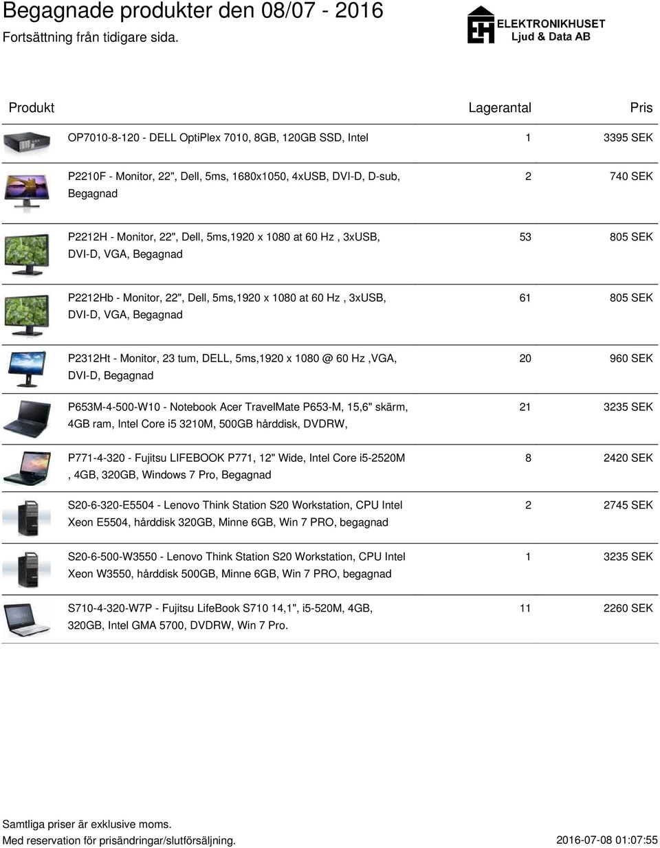 Hz,VGA, DVI-D, Begagnad 20 960 SEK P653M-4-500-W10 - Notebook Acer TravelMate P653-M, 15,6" skärm, 4GB ram, Intel Core i5 3210M, 500GB hårddisk, DVDRW, 21 3235 SEK P771-4-320 - Fujitsu LIFEBOOK P771,