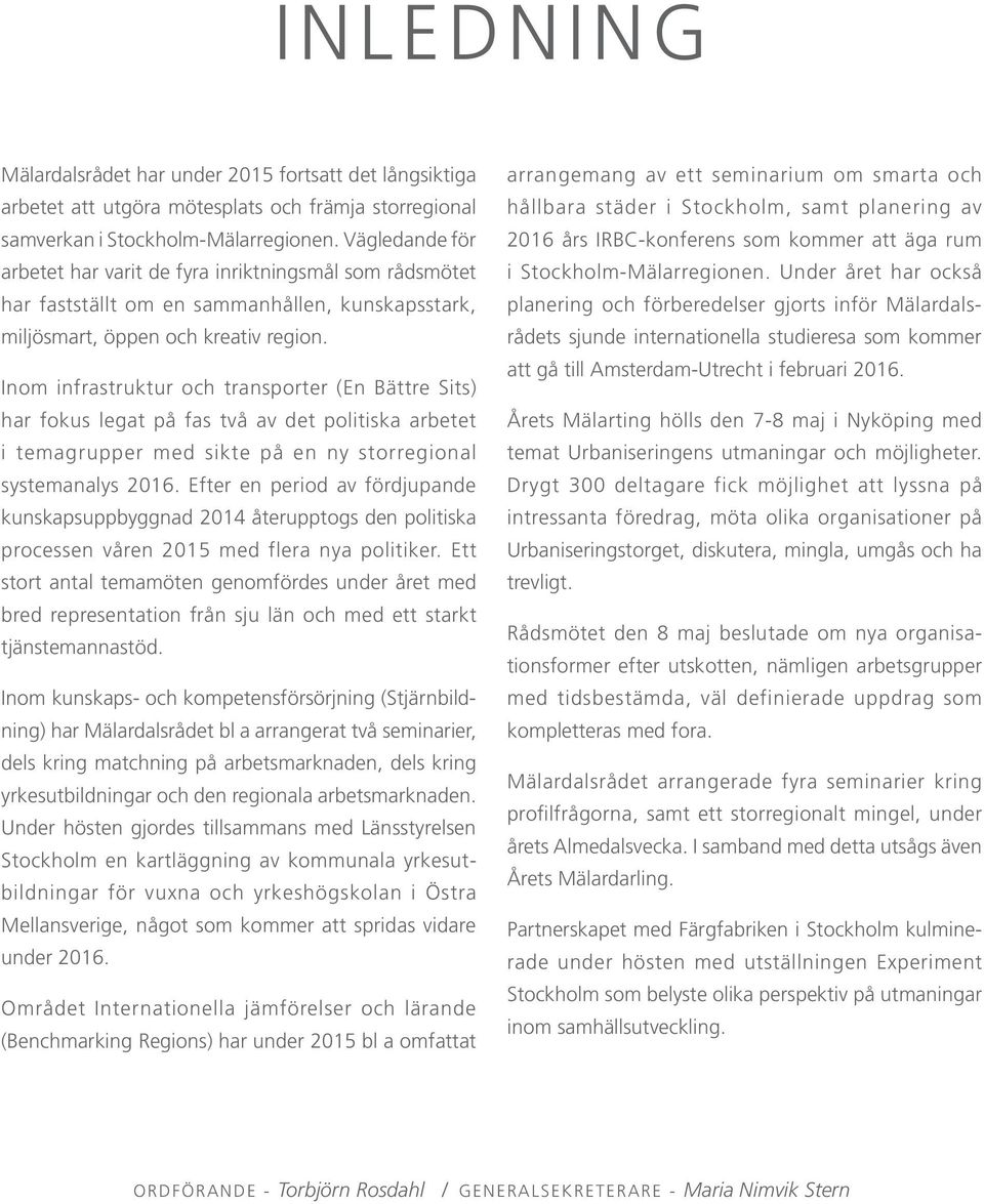 Inom infrastruktur och transporter (En Bättre Sits) har fokus legat på fas två av det politiska arbetet i temagrupper med sikte på en ny storregional systemanalys 2016.