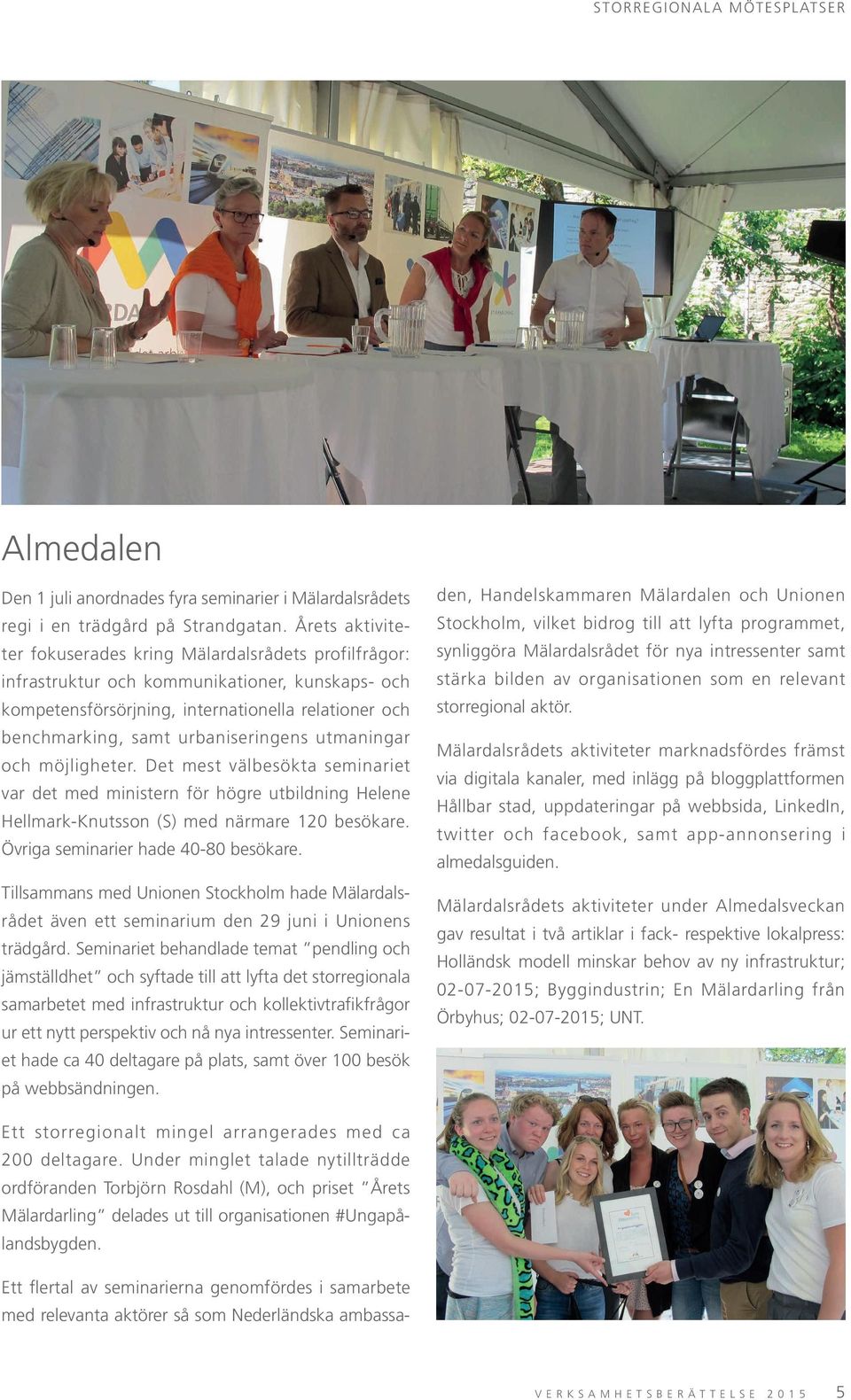 urbaniseringens utmaningar och möjligheter. Det mest välbesökta seminariet var det med ministern för högre utbildning Helene Hellmark-Knutsson (S) med närmare 120 besökare.