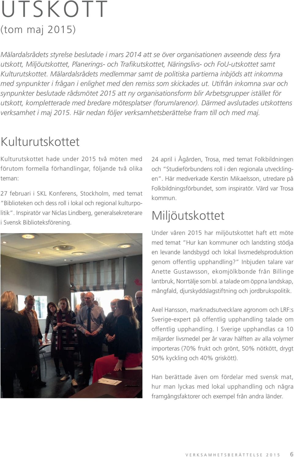 Utifrån inkomna svar och synpunkter beslutade rådsmötet 2015 att ny organisationsform blir Arbetsgrupper istället för utskott, kompletterade med bredare mötesplatser (forum/arenor).