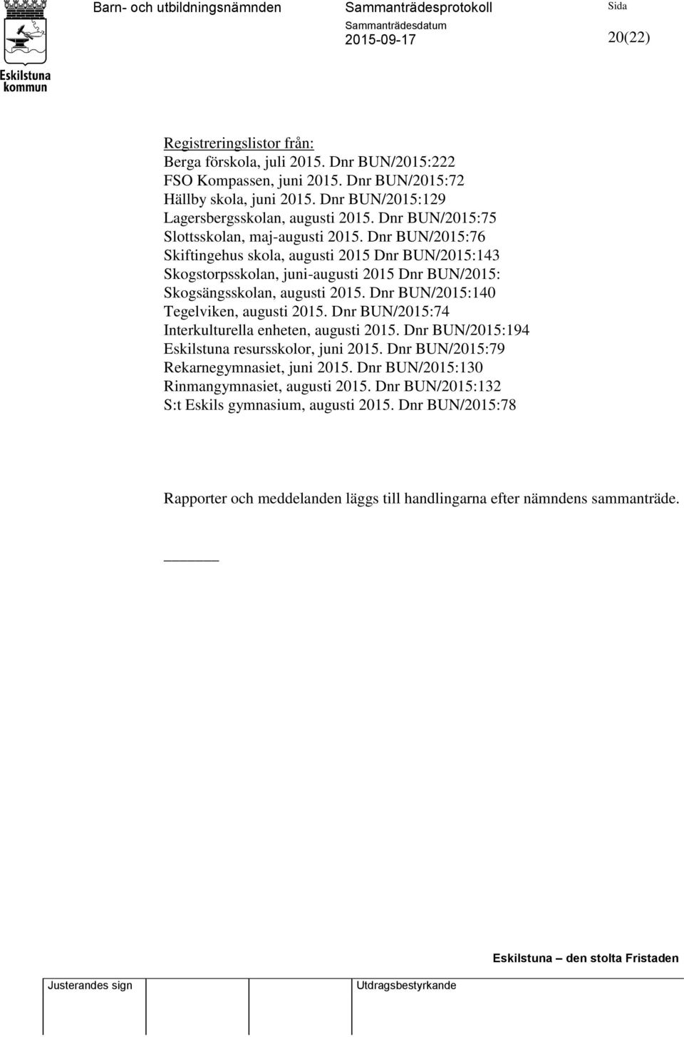 Dnr BUN/2015:140 Tegelviken, augusti 2015. Dnr BUN/2015:74 Interkulturella enheten, augusti 2015. Dnr BUN/2015:194 Eskilstuna resursskolor, juni 2015. Dnr BUN/2015:79 Rekarnegymnasiet, juni 2015.