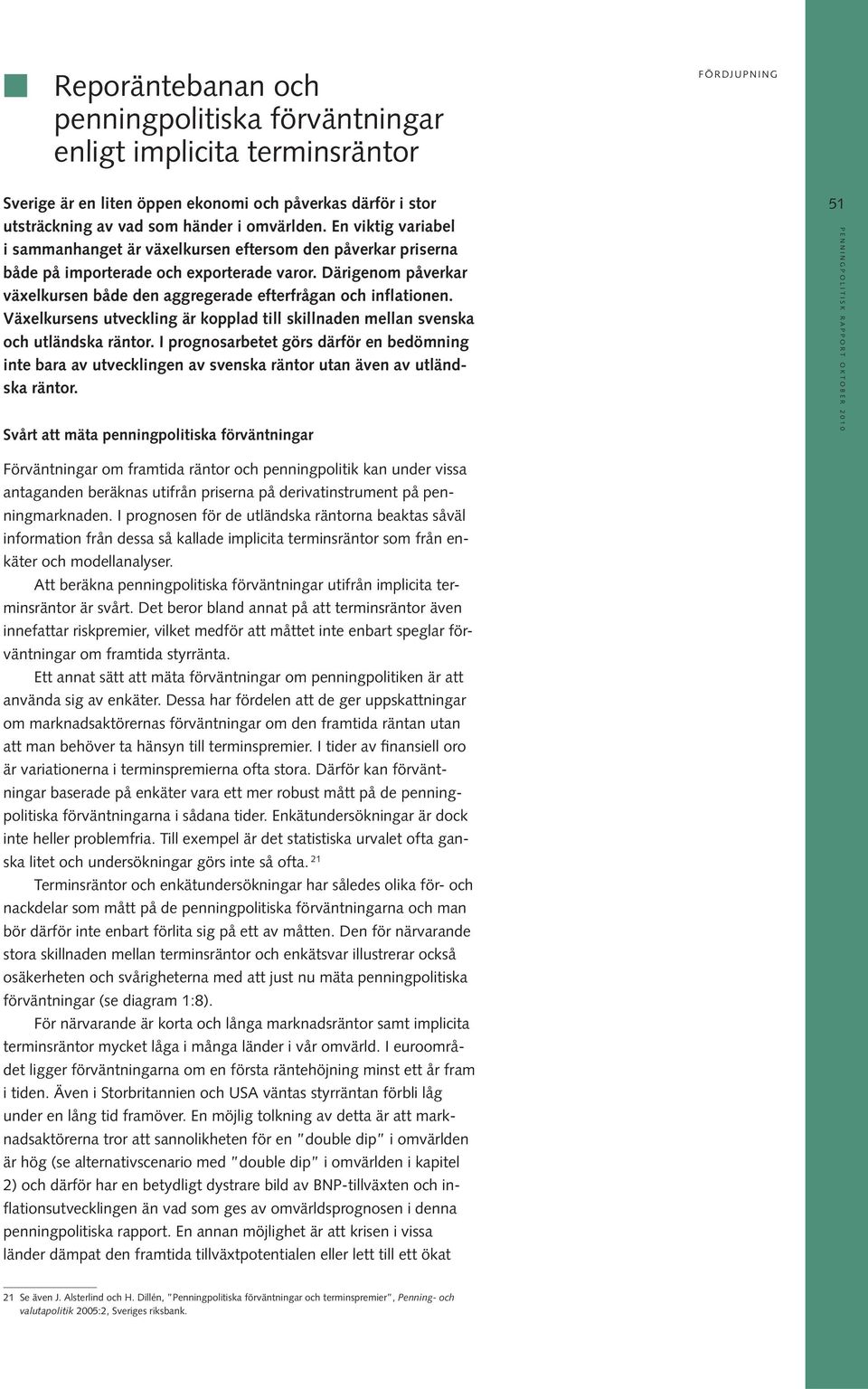 Därigenom påverkar växelkursen både den aggregerade efterfrågan och inflationen. Växelkursens utveckling är kopplad till skillnaden mellan svenska och utländska räntor.