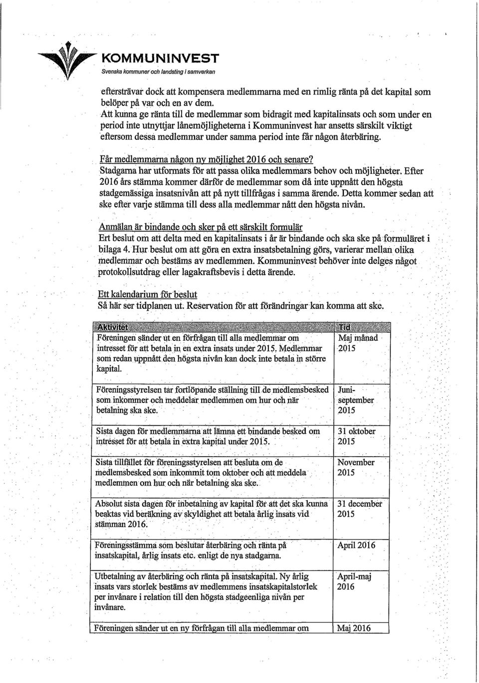 samma period inte får någon återbäring. Får medlemmarna nå on n möli het 2016 och senare? Stadgarna har utformats för att passa olika mullemmars behov och möjligheter.