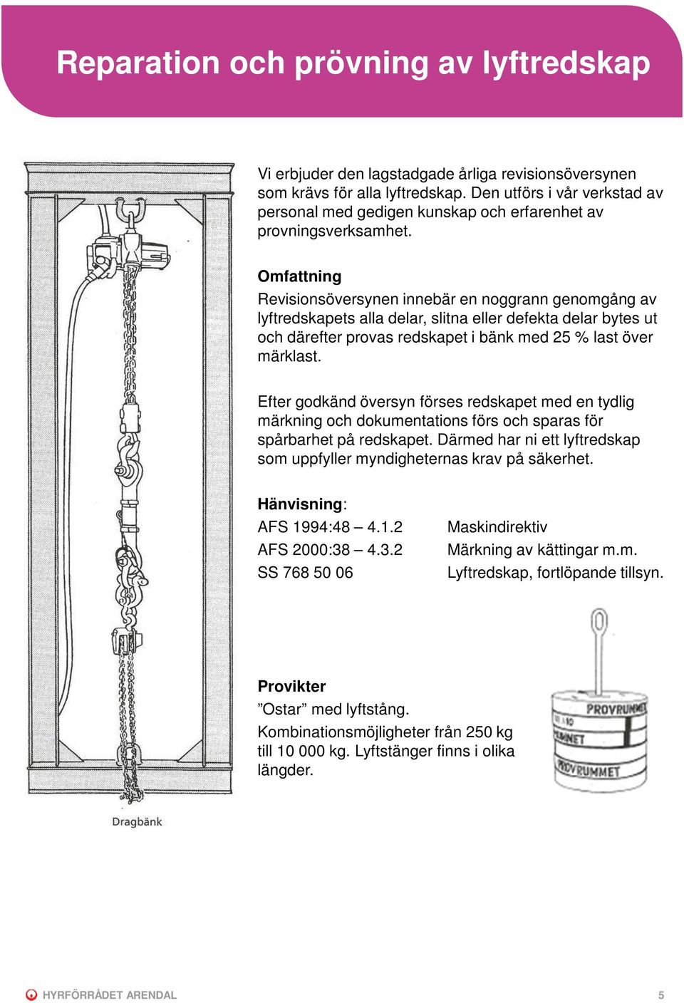 Omfattning Revisionsöversynen innebär en noggrann genomgång av lyftredskapets alla delar, slitna eller defekta delar bytes ut och därefter provas redskapet i bänk med 25 % last över märklast.