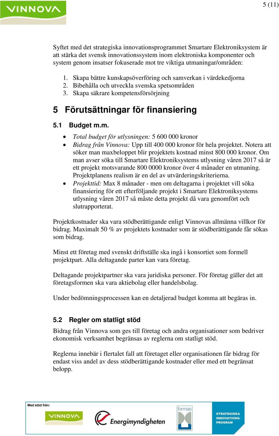 Skapa säkrare kompetensförsörjning 5 Förutsättningar för finansiering 5.1 Budget m.m. Total budget för utlysningen: 5 600 000 kronor Bidrag från Vinnova: Upp till 400 000 kronor för hela projektet.