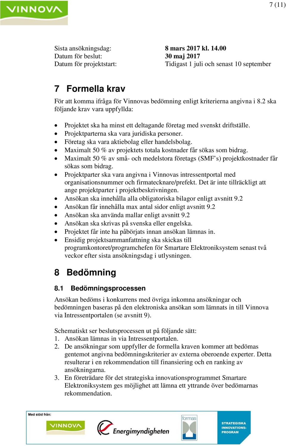 2 ska följande krav vara uppfyllda: Projektet ska ha minst ett deltagande företag med svenskt driftställe. Projektparterna ska vara juridiska personer. Företag ska vara aktiebolag eller handelsbolag.