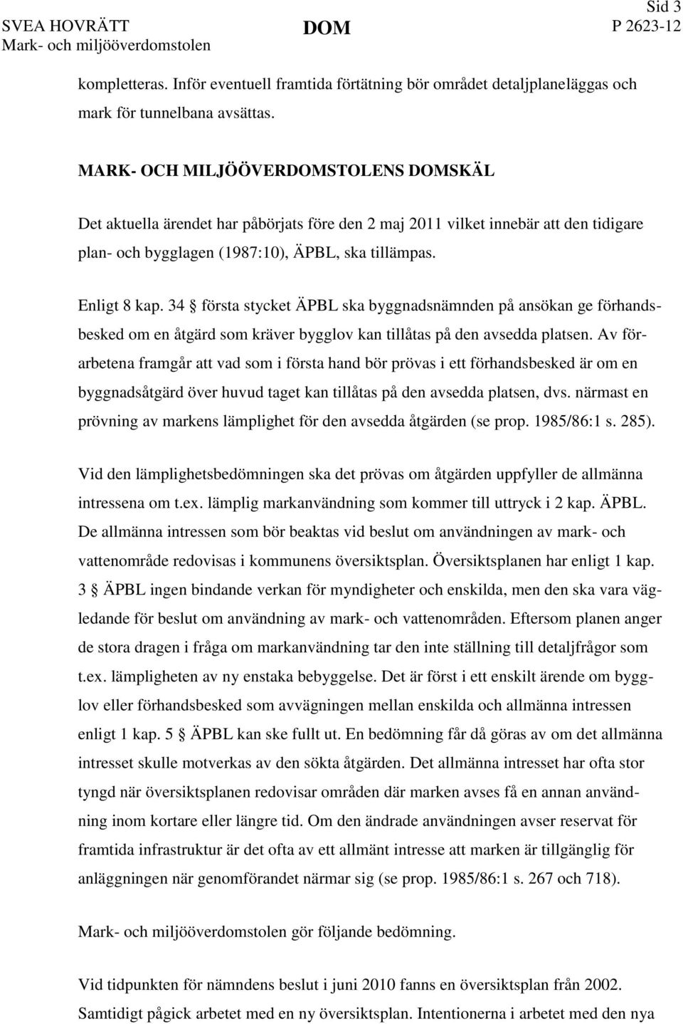 34 första stycket ÄPBL ska byggnadsnämnden på ansökan ge förhandsbesked om en åtgärd som kräver bygglov kan tillåtas på den avsedda platsen.