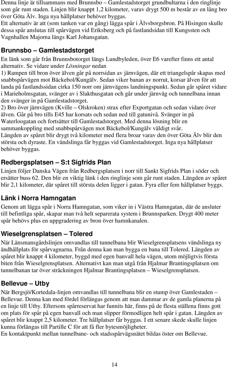 På Hisingen skulle dessa spår anslutas till spårvägen vid Eriksberg och på fastlandsidan till Kungssten och Vagnhallen Majorna längs Karl Johansgatan.