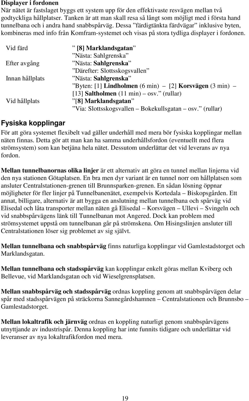 Dessa färdigtänkta färdvägar inklusive byten, kombineras med info från Komfram-systemet och visas på stora tydliga displayer i fordonen.