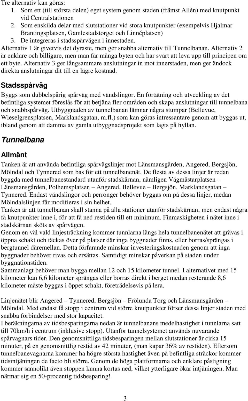 Alternativ 1 är givetvis det dyraste, men ger snabba alternativ till Tunnelbanan. Alternativ 2 är enklare och billigare, men man får många byten och har svårt att leva upp till principen om ett byte.