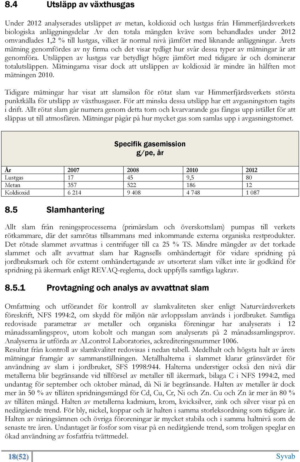 Utsläppen av lustgas var betydligt högre jämfört med tidigare år och dominerar totalutsläppen. Mätningarna visar dock att utsläppen av koldioxid är mindre än hälften mot mätningen 2010.