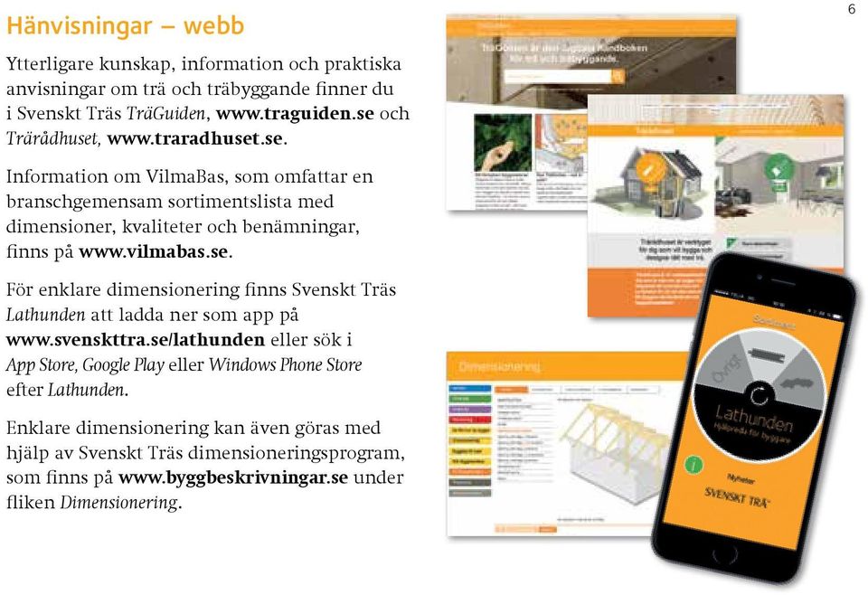 vilmabas.se. För enklare dimensionering finns Svenskt Träs Lathunden att ladda ner som app på www.svenskttra.