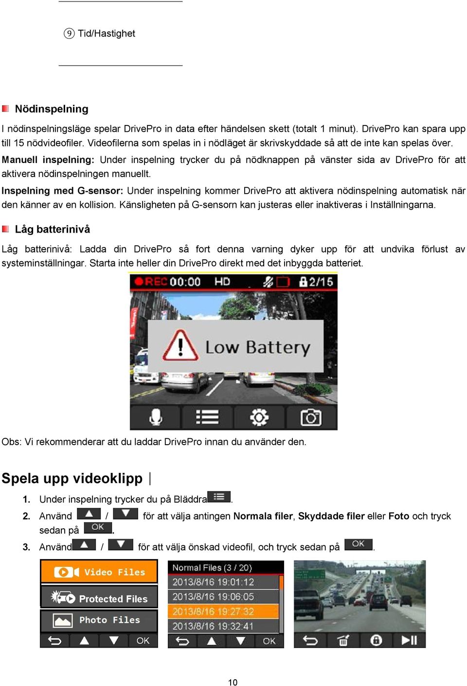 Manuell inspelning: Under inspelning trycker du på nödknappen på vänster sida av DrivePro för att aktivera nödinspelningen manuellt.