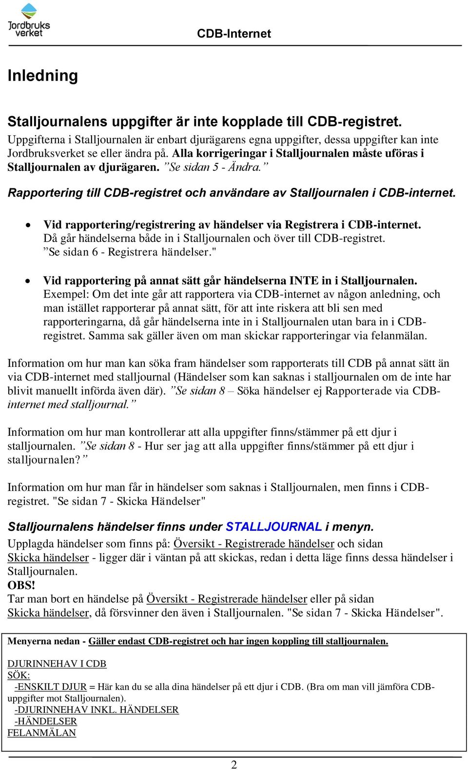 Vid rapportering/registrering av händelser via Registrera i CDB-internet. Då går händelserna både in i Stalljournalen och över till CDB-registret. Se sidan 6 - Registrera händelser.