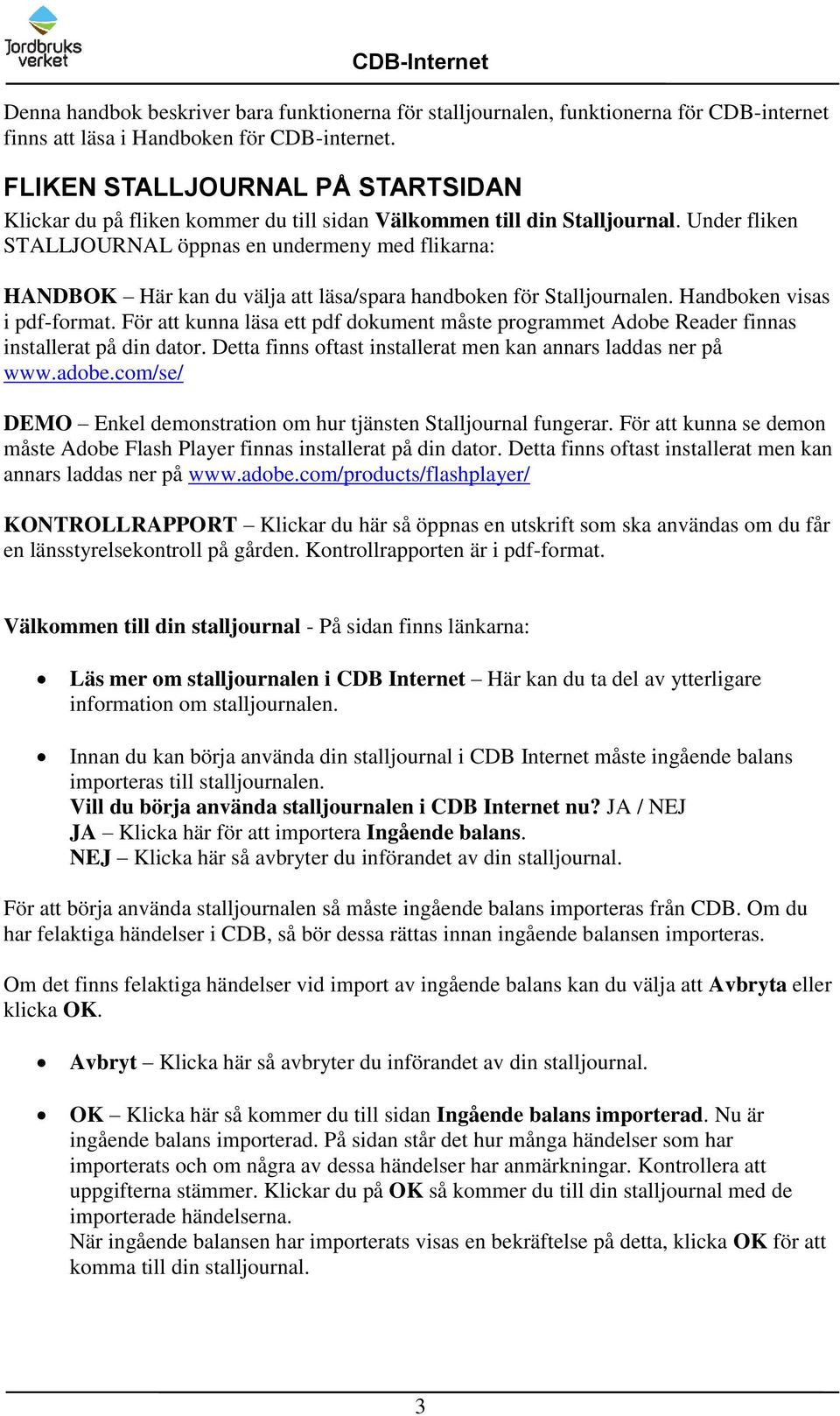 Under fliken STALLJOURNAL öppnas en undermeny med flikarna: HANDBOK Här kan du välja att läsa/spara handboken för Stalljournalen. Handboken visas i pdf-format.