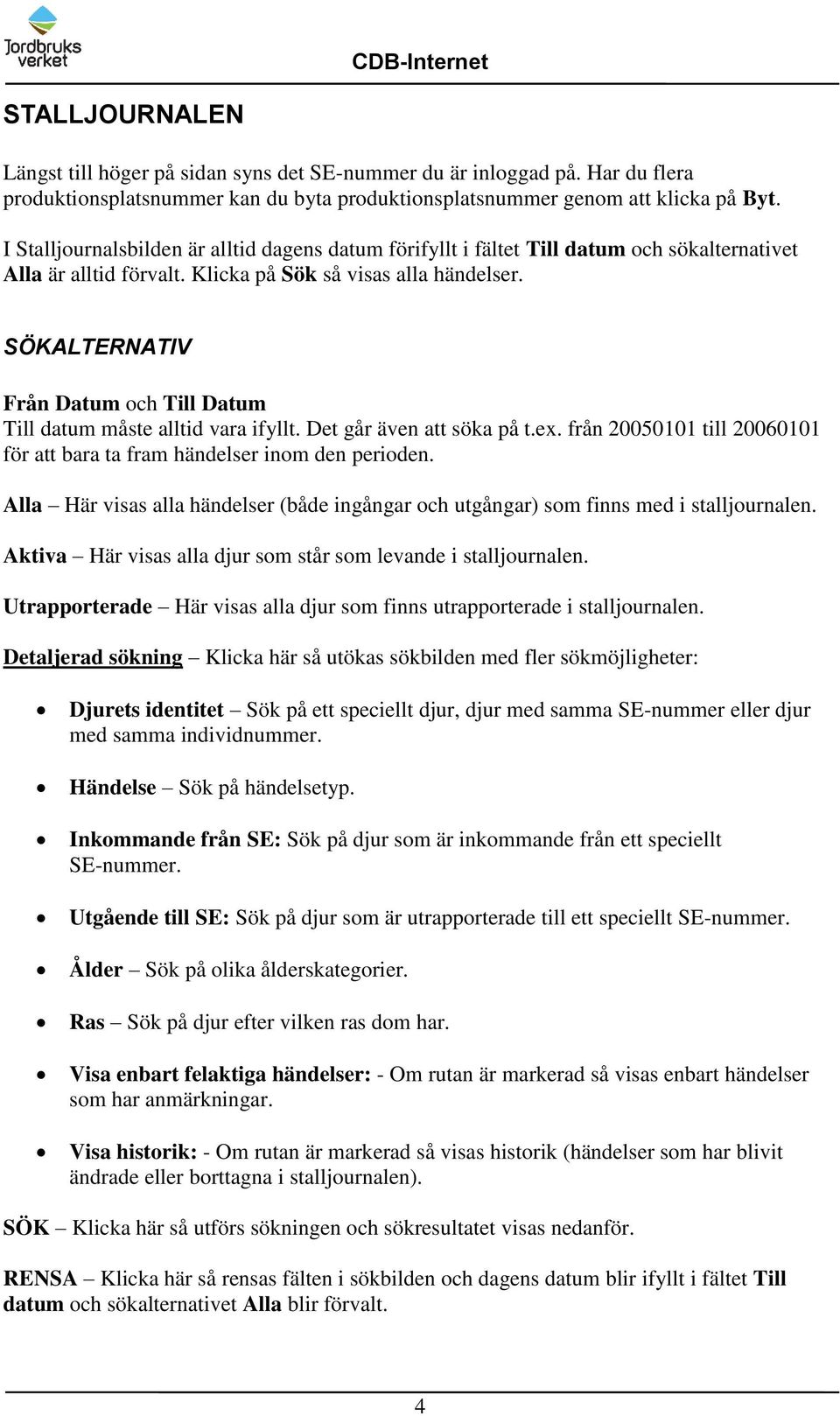 SÖKALTERNATIV Från Datum och Till Datum Till datum måste alltid vara ifyllt. Det går även att söka på t.ex. från 20050101 till 20060101 för att bara ta fram händelser inom den perioden.