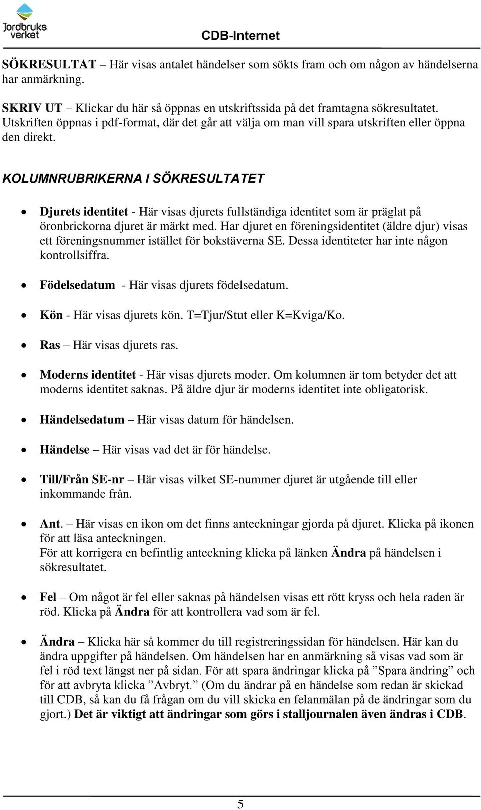 KOLUMNRUBRIKERNA I SÖKRESULTATET Djurets identitet - Här visas djurets fullständiga identitet som är präglat på öronbrickorna djuret är märkt med.
