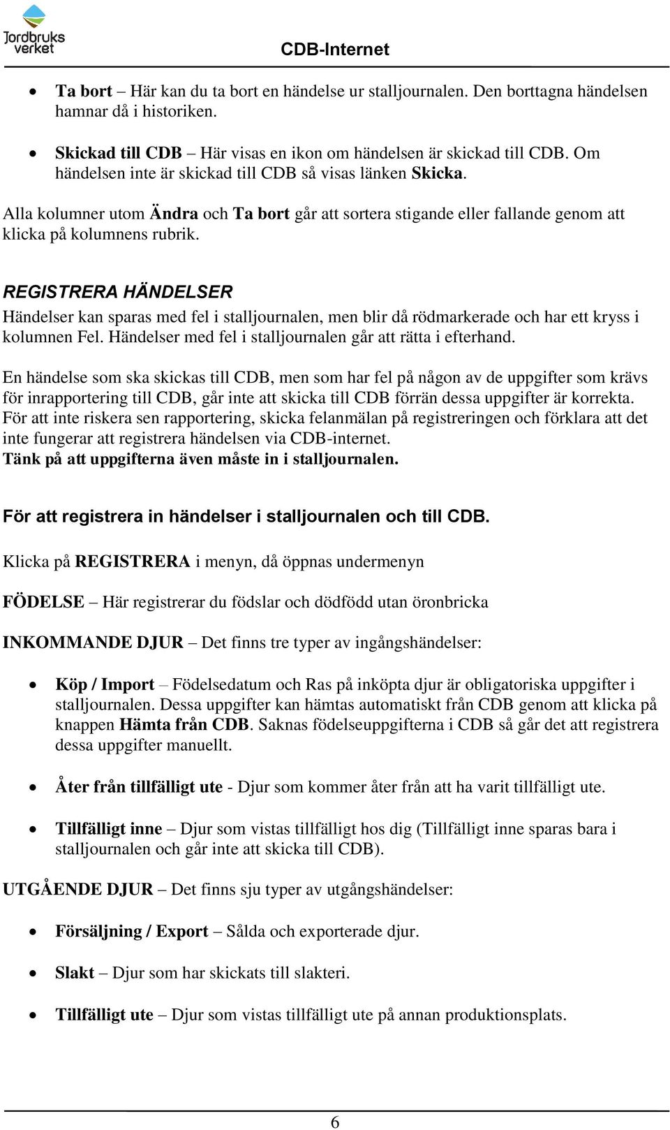 REGISTRERA HÄNDELSER Händelser kan sparas med fel i stalljournalen, men blir då rödmarkerade och har ett kryss i kolumnen Fel. Händelser med fel i stalljournalen går att rätta i efterhand.
