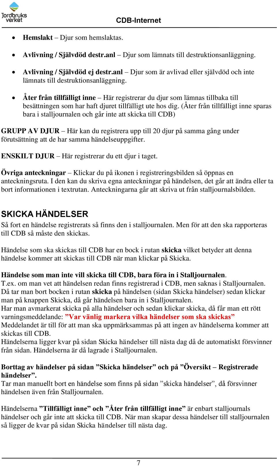 Åter från tillfälligt inne Här registrerar du djur som lämnas tillbaka till besättningen som har haft djuret tillfälligt ute hos dig.