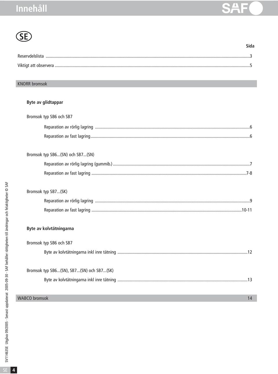 ..7-8 Bromsok typ SB7...(SK) Reparation av rörlig lagring...9 Reparation av fast lagring.