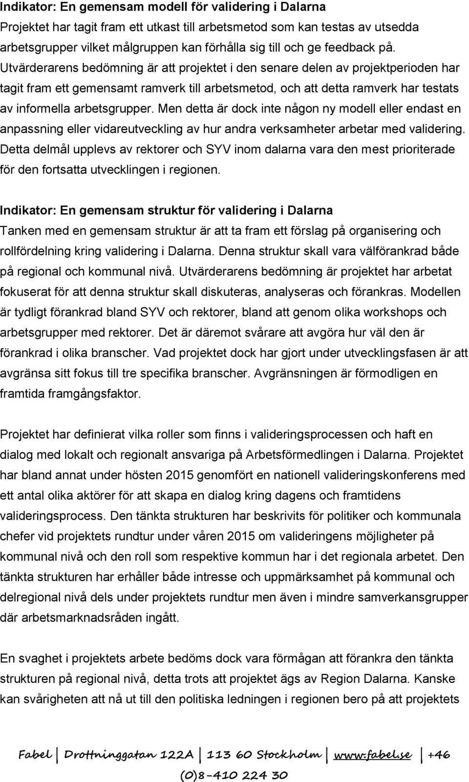 Utvärderarens bedömning är att projektet i den senare delen av projektperioden har tagit fram ett gemensamt ramverk till arbetsmetod, och att detta ramverk har testats av informella arbetsgrupper.