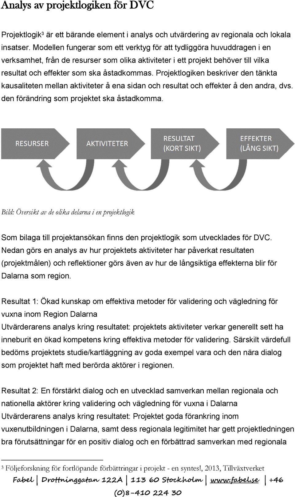 Projektlogiken beskriver den tänkta kausaliteten mellan aktiviteter å ena sidan och resultat och effekter å den andra, dvs. den förändring som projektet ska åstadkomma.