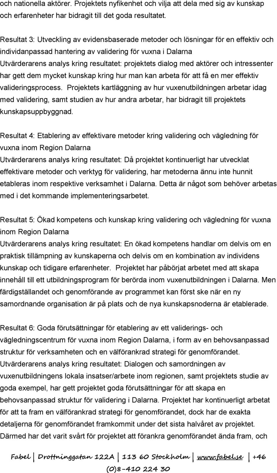 dialog med aktörer och intressenter har gett dem mycket kunskap kring hur man kan arbeta för att få en mer effektiv valideringsprocess.