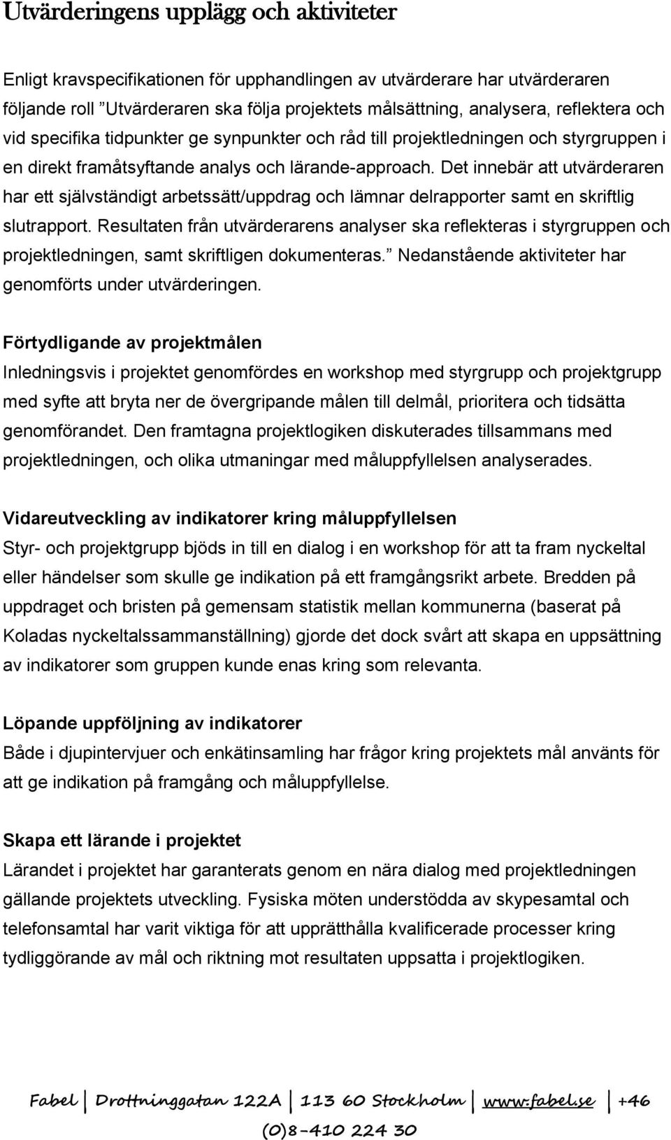 Det innebär att utvärderaren har ett självständigt arbetssätt/uppdrag och lämnar delrapporter samt en skriftlig slutrapport.