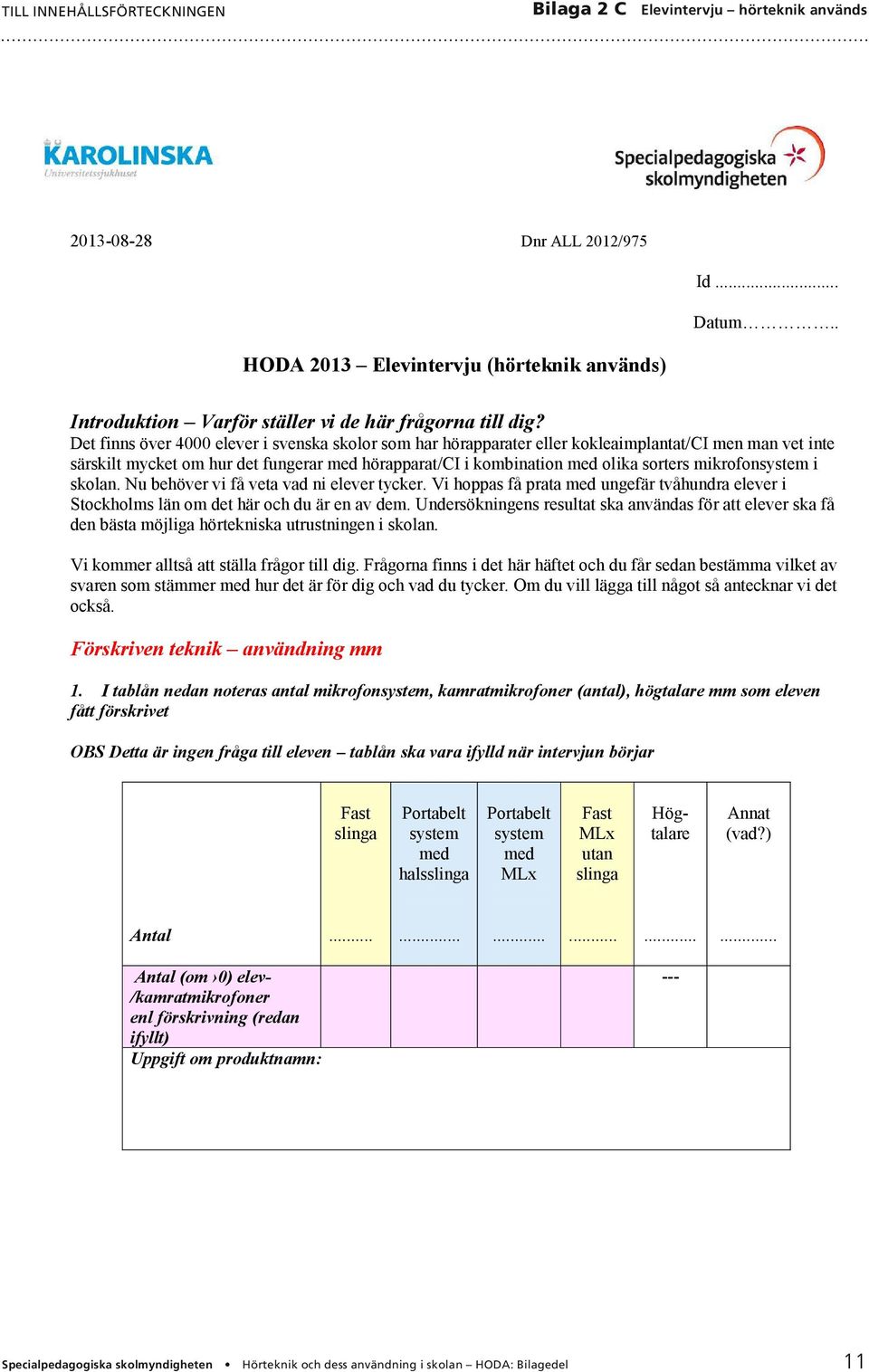 mikrofonsystem i skolan. Nu behöver vi få veta vad ni elever tycker. Vi hoppas få prata med ungefär tvåhundra elever i Stockholms län om det här och du är en av dem.