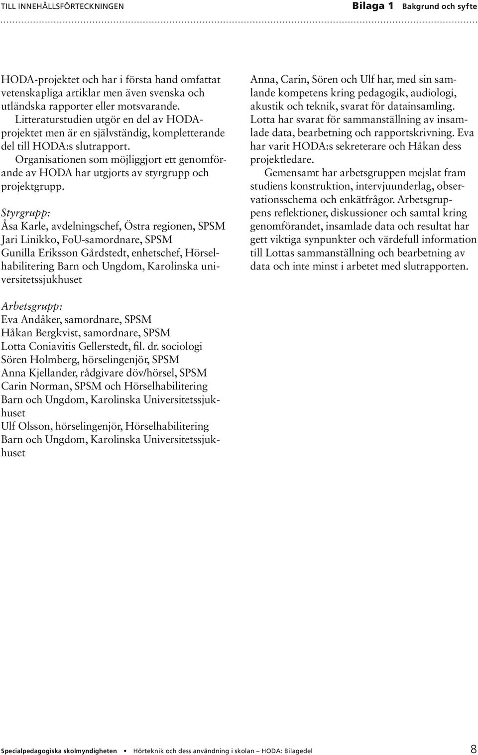 Organisationen som möjliggjort ett genomförande av HODA har utgjorts av styrgrupp och projektgrupp.