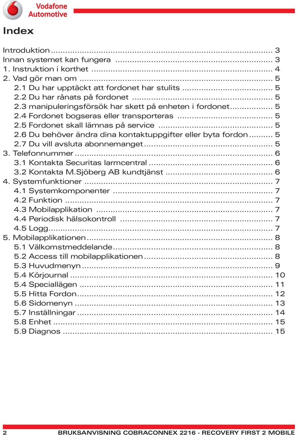 Telefonnummer... 6 3.1 Kontakta Securitas larmcentral... 6 3.2 Kontakta M.Sjöberg AB kundtjänst... 6 4. Systemfunktioner... 7 4.1 Systemkomponenter... 7 4.2 Funktion... 7 4.3 Mobilapplikation... 7 4.4 Periodisk hälsokontroll.